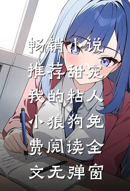 畅销小说推荐甜宠我的粘人小狼狗免费阅读全文无弹窗