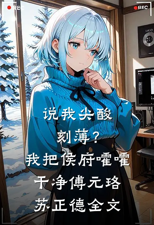说我尖酸刻薄？我把侯府嚯嚯干净傅元珞苏正德全文