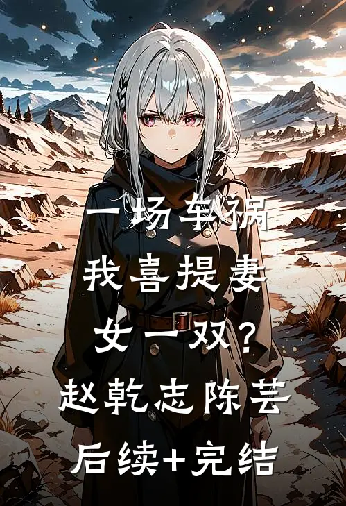 一场车祸，我喜提妻女一双？赵乾志陈芸后续+完结