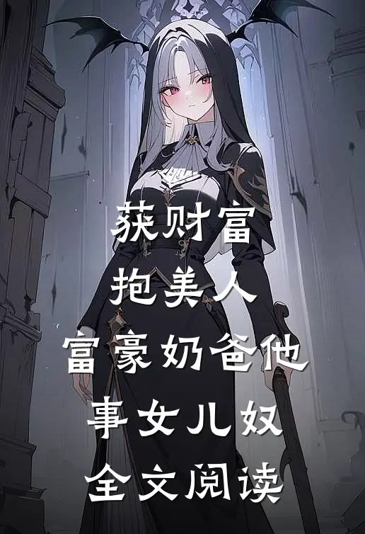 获财富，抱美人，富豪奶爸他事女儿奴全文阅读