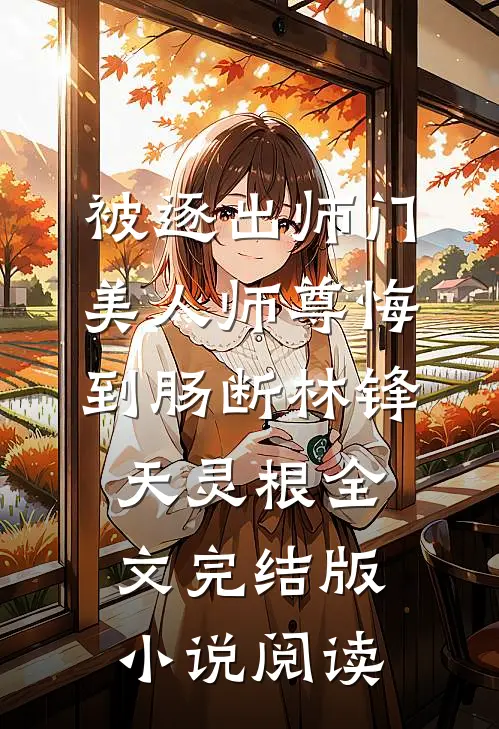 被逐出师门，美人师尊悔到肠断林锋天灵根全文完结版小说阅读