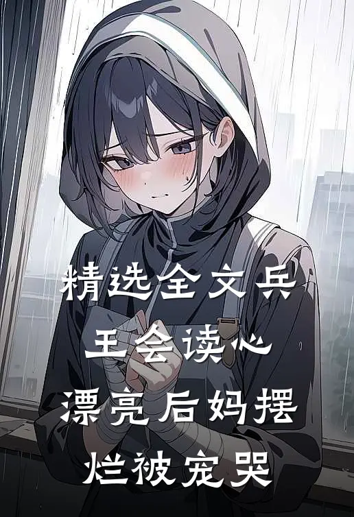 精选全文兵王会读心，漂亮后妈摆烂被宠哭