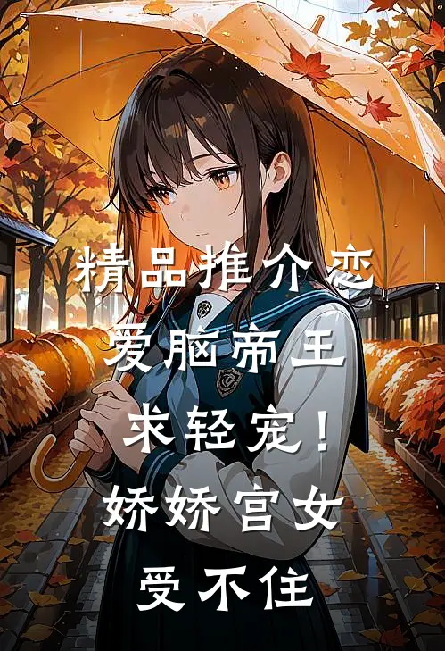 精品推介恋爱脑帝王求轻宠！娇娇宫女受不住