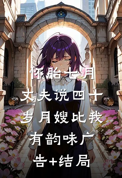 怀胎七月，丈夫说四十岁月嫂比我有韵味广告+结局
