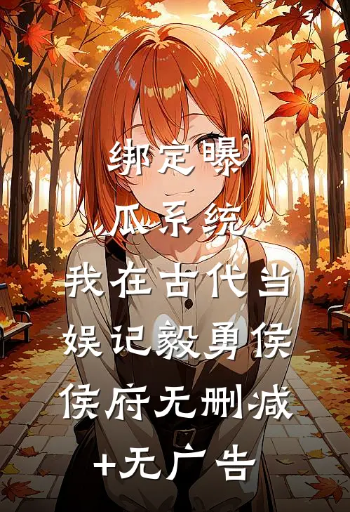 绑定曝瓜系统，我在古代当娱记毅勇侯侯府无删减+无广告