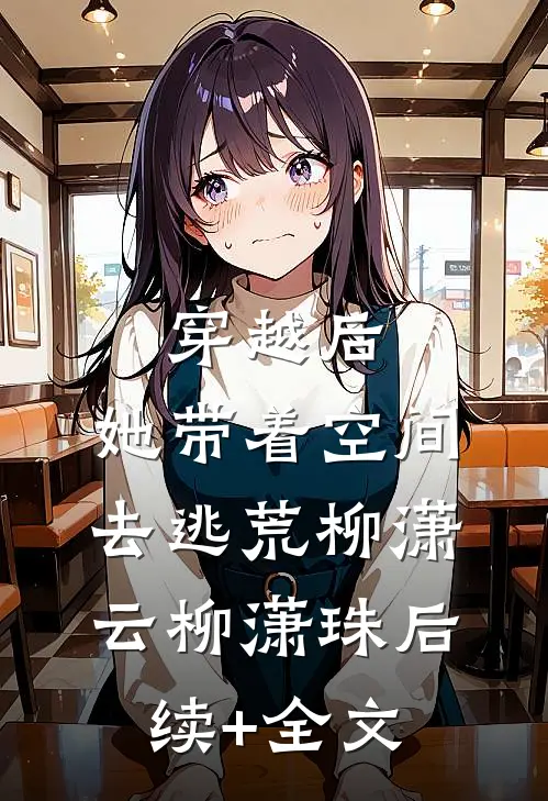 穿越后，她带着空间去逃荒柳潇云柳潇珠后续+全文