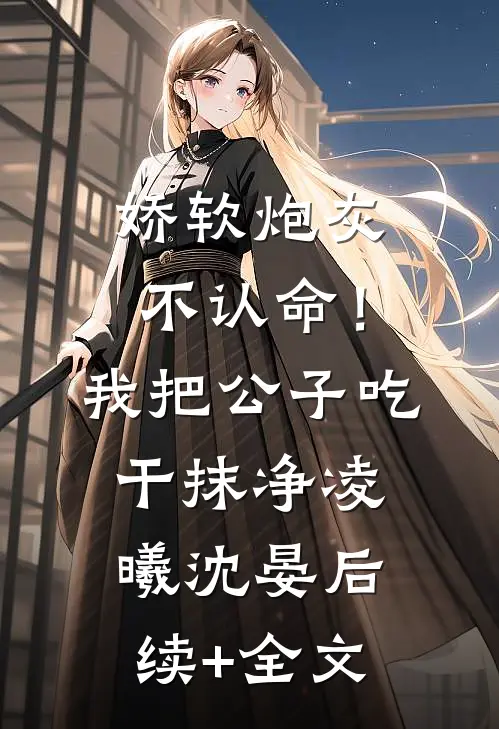 娇软炮灰不认命！我把公子吃干抹净凌曦沈晏后续+全文