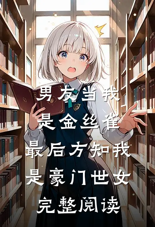 男友当我是金丝雀，最后方知我是豪门世女完整阅读