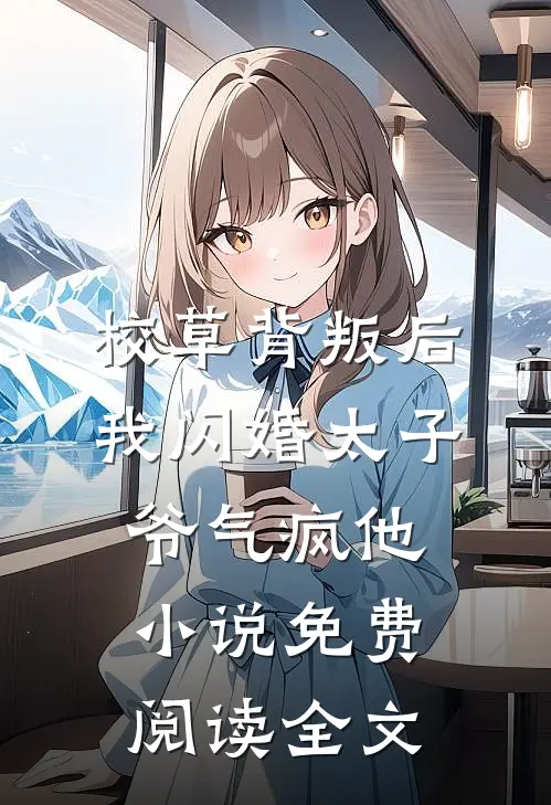校草背叛后，我闪婚太子爷气疯他小说免费阅读全文