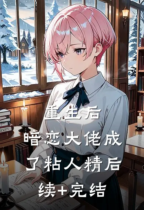 重生后，暗恋大佬成了粘人精后续+完结