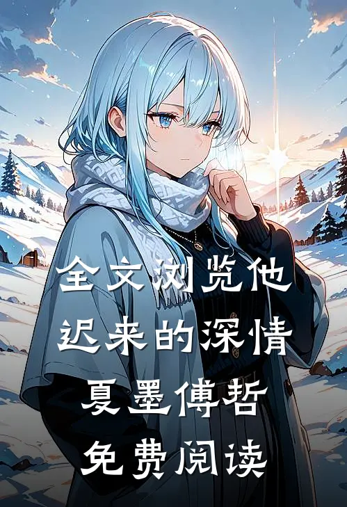 全文浏览他迟来的深情 夏墨 傅哲免费阅读
