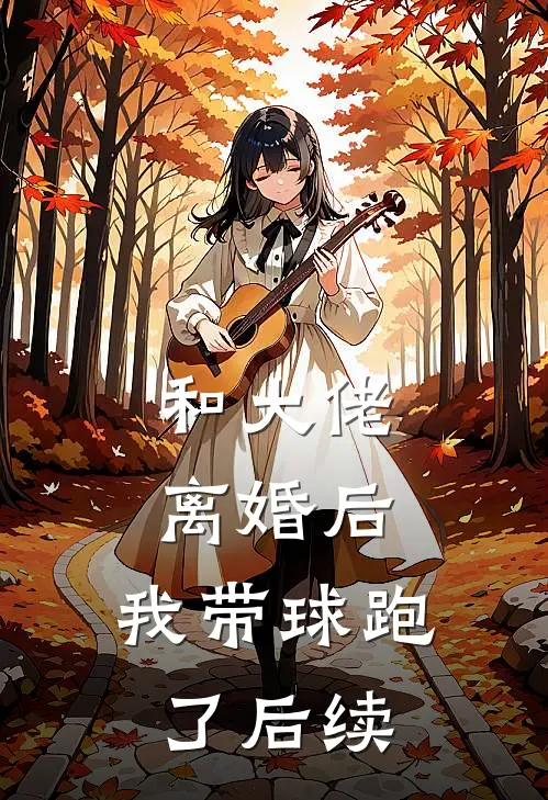 和大佬离婚后，我带球跑了后续