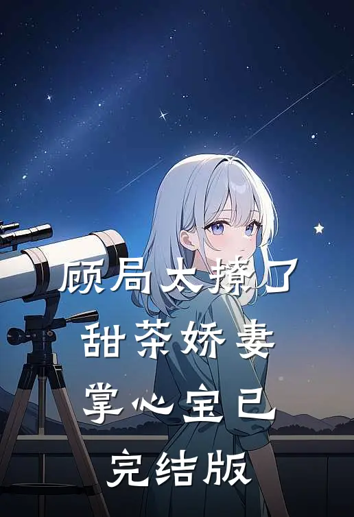 顾局太撩了，甜茶娇妻掌心宝已完结版