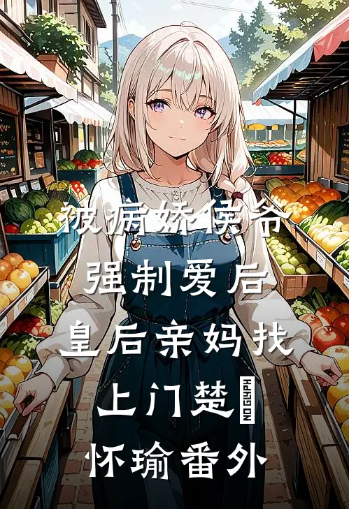 被病娇侯爷强制爱后，皇后亲妈找上门楚昳怀瑜 番外