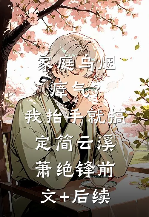 家庭乌烟瘴气？我抬手就搞定简云溪萧绝锋前文+后续