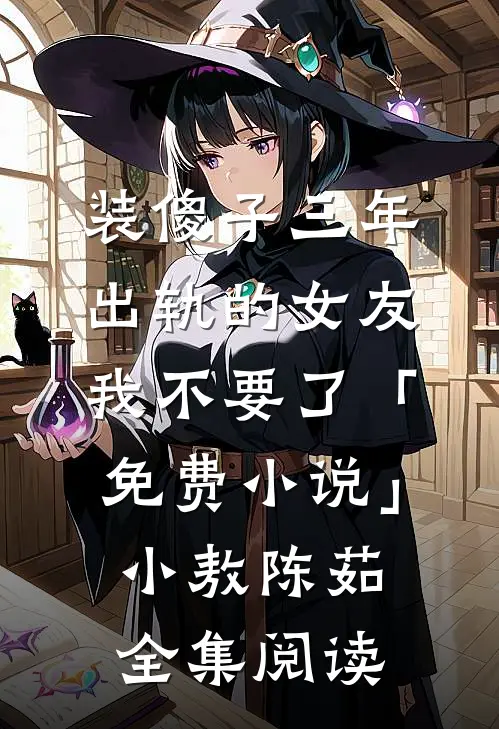 装傻子三年，出轨的女友我不要了「免费小说」小敖陈茹全集阅读