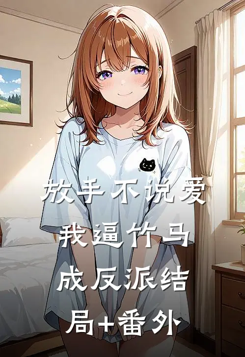 放手不说爱，我逼竹马成反派结局+番外