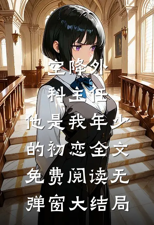 空降外科主任，他是我年少的初恋全文免费阅读无弹窗大结局