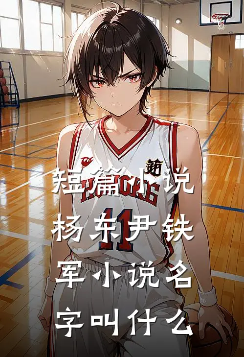 短篇小说杨东尹铁军小说名字叫什么
