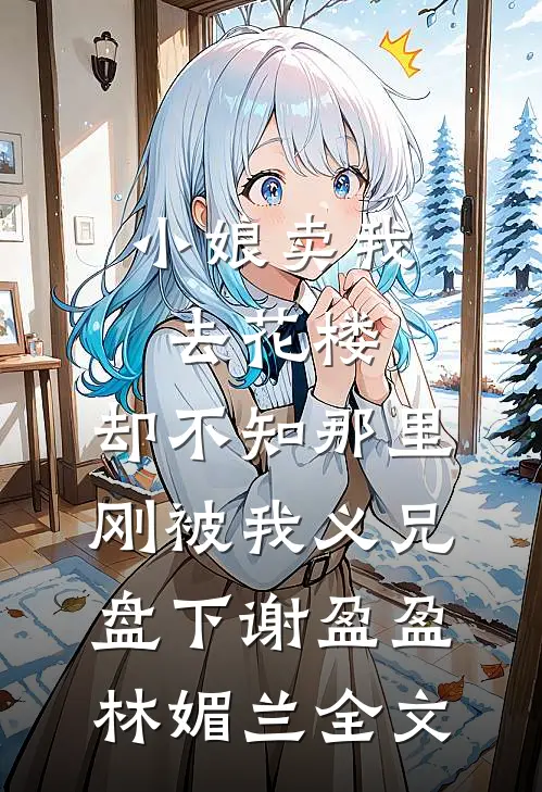 小娘卖我去花楼，却不知那里刚被我义兄盘下谢盈盈林媚兰全文
