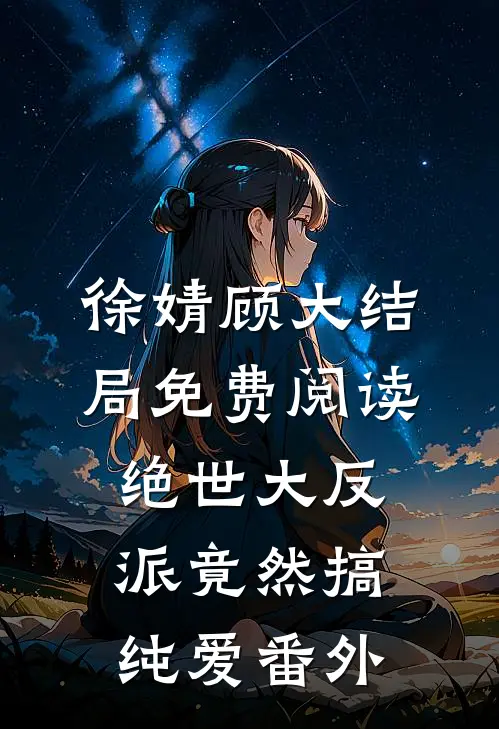 徐婧顾大结局免费阅读绝世大反派竟然搞纯爱番外