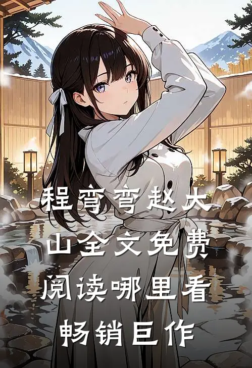程弯弯赵大山全文免费阅读哪里看畅销巨作