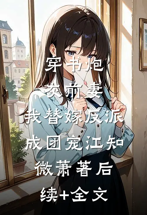 穿书炮灰前妻，我替嫁反派成团宠江知微萧著后续+全文