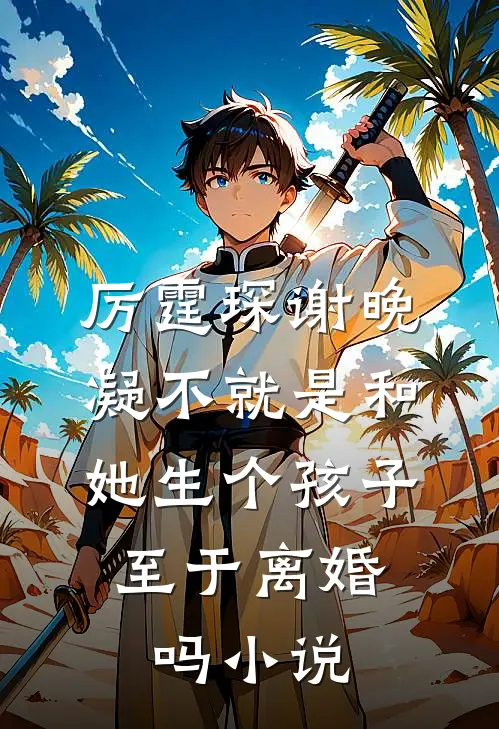 厉霆琛谢晚凝不就是和她生个孩子，至于离婚吗小说
