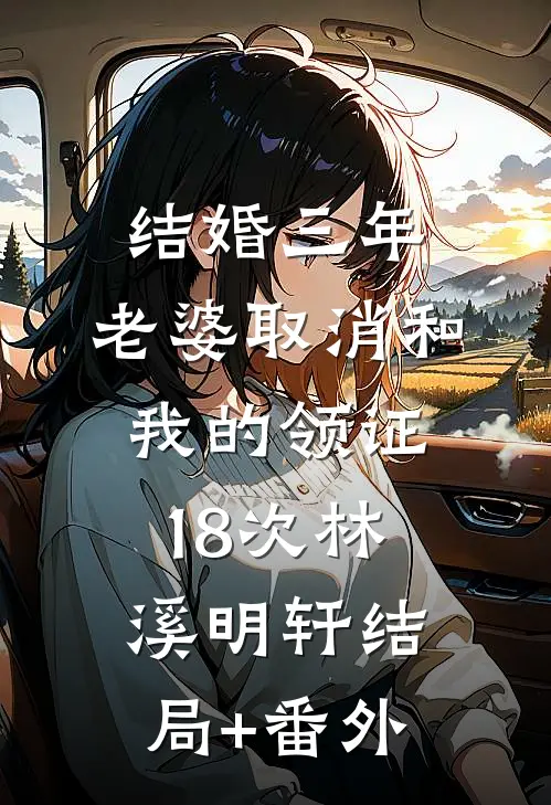 结婚三年，老婆取消和我的领证18次林溪明轩结局+番外