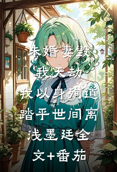 未婚妻毁我天劫，我以身殉道踏平世间离浅墨廷全文+番茄
