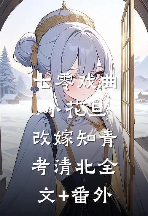 七零戏曲小花旦，改嫁知青考清北全文+番外