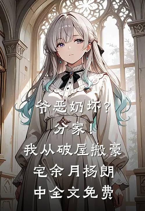 爷恶奶坏？分家！我从破屋搬豪宅余月杨朗中全文免费