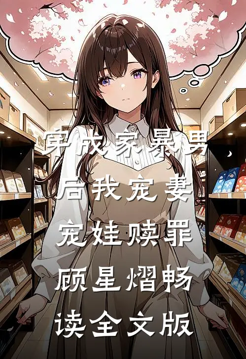 穿成家暴男后我宠妻宠娃赎罪顾星熠畅读全文版