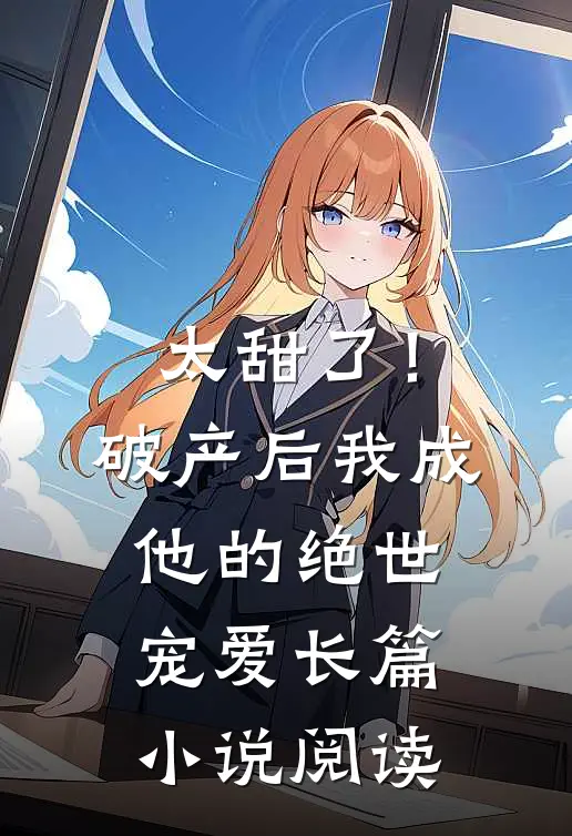 太甜了！破产后，我成他的绝世宠爱长篇小说阅读