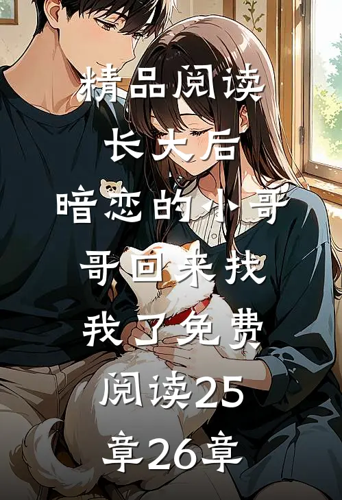 精品阅读长大后,暗恋的小哥哥回来找我了免费阅读25章26章