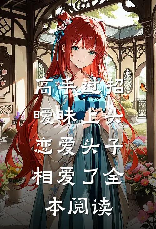 高手过招暧昧上头,恋爱头子相爱了全本阅读