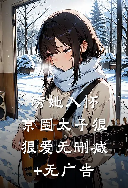 诱她入怀：京圈太子狠狠爱无删减+无广告