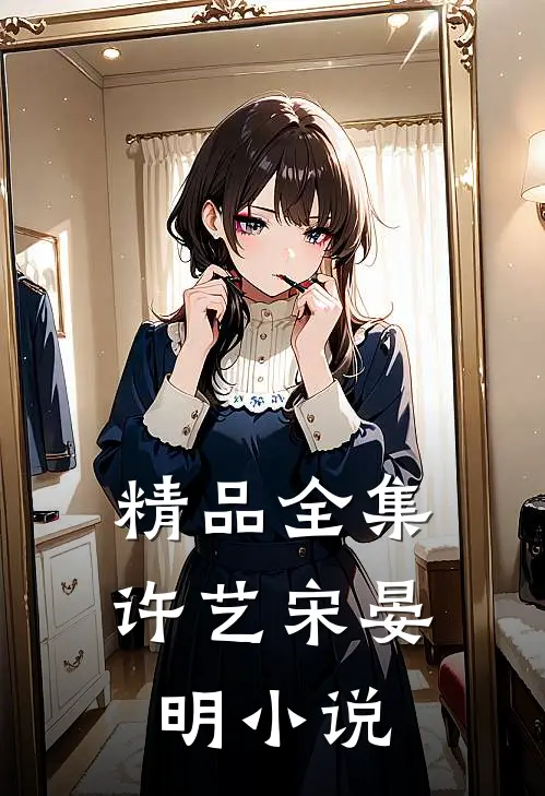 精品全集许艺宋晏明小说
