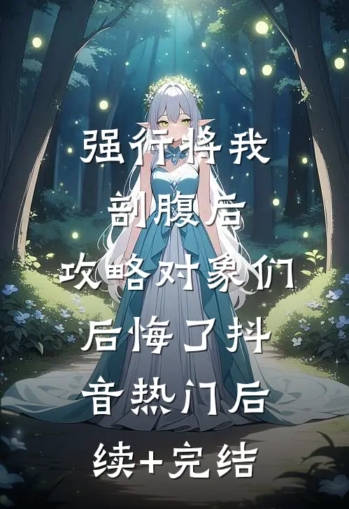 强行将我剖腹后，攻略对象们后悔了抖音热门后续+完结