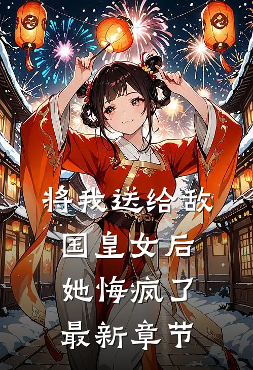将我送给敌国皇女后，她悔疯了最新章节