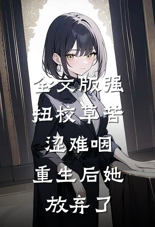 全文版强扭校草苦涩难咽，重生后她放弃了