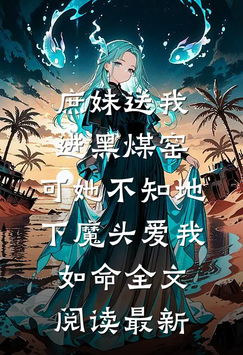 庶妹送我进黑煤窑，可她不知地下魔头爱我如命全文阅读最新