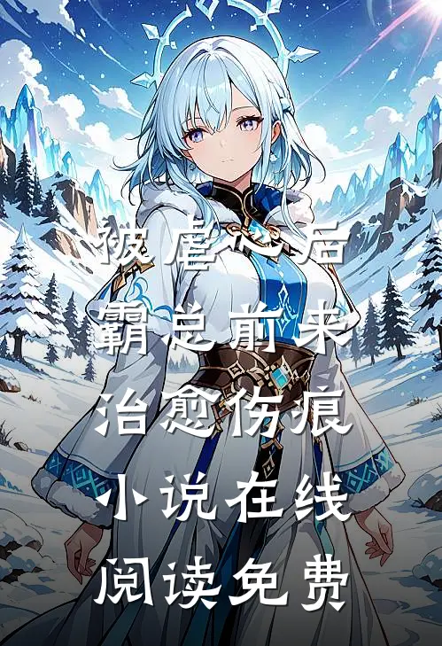 被虐心后，霸总前来治愈伤痕小说在线阅读免费
