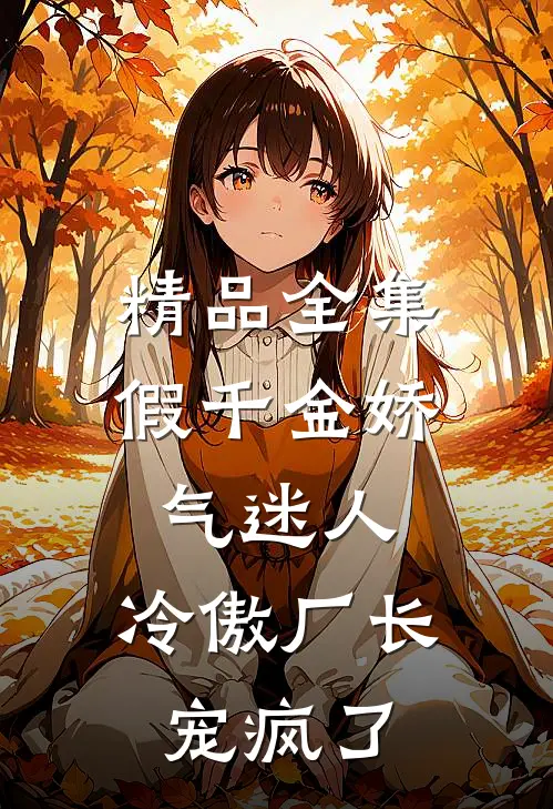精品全集假千金娇气迷人，冷傲厂长宠疯了