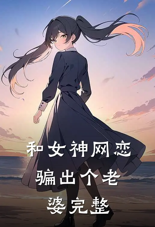 和女神网恋，骗出个老婆完整
