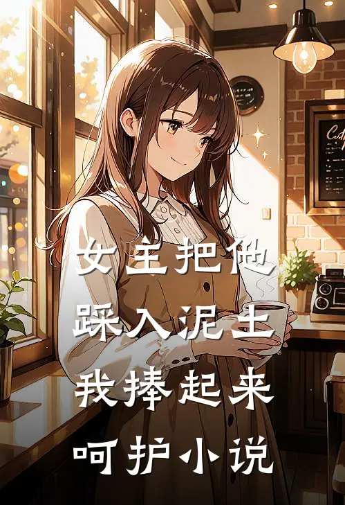 女主把他踩入泥土，我捧起来呵护小说
