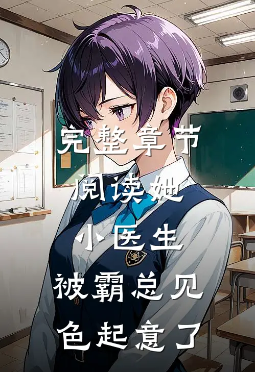 完整章节阅读她，小医生，被霸总见色起意了