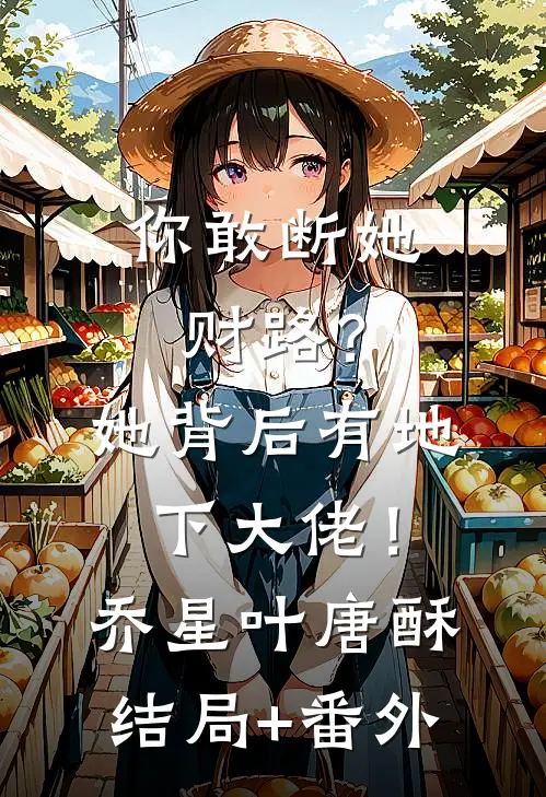 你敢断她财路？她背后有地下大佬！乔星叶唐酥结局+番外