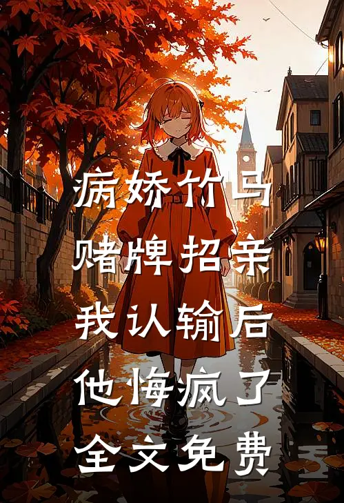 病娇竹马赌牌招亲，我认输后他悔疯了全文免费