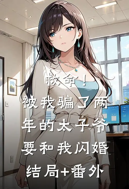 救命！被我骗了两年的太子爷要和我闪婚结局+番外